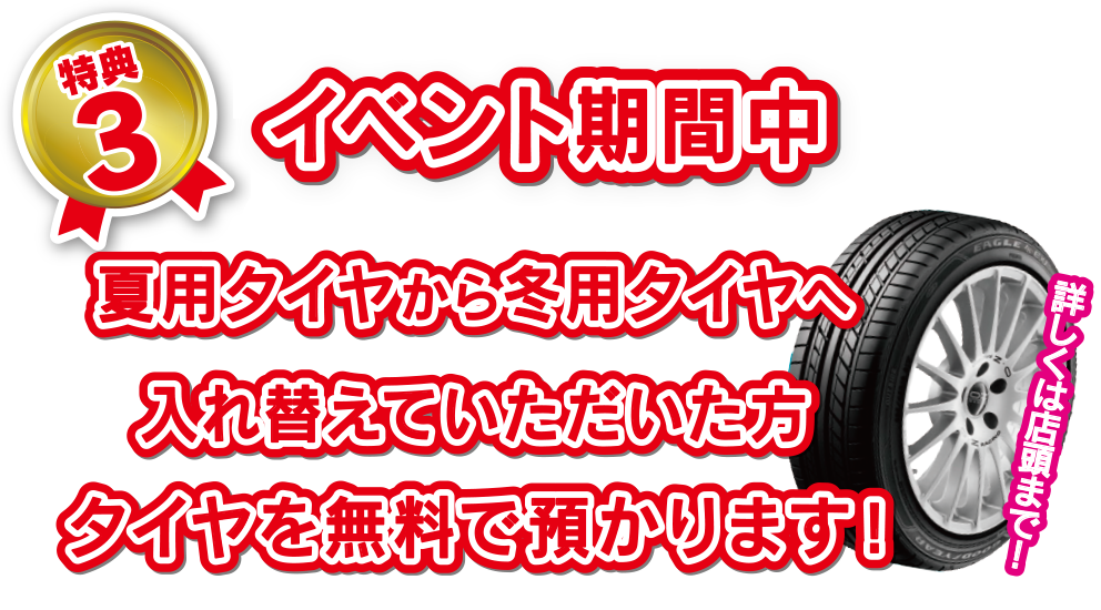 特典3 イベント期間中夏用タイヤから冬用タイヤへ入れ替えていただいた方タイヤを無料で預かります!